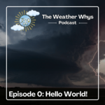 Weather Whys Podcast Episode 0: Hello World!