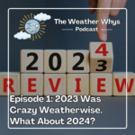 Weather Whys Podcast Episode 1: 2023 Was Crazy Weatherwise. 2024 Will Start the Same.