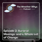 Weather Whys Podcast Episode 3: Auroral Musings (and a Whole Lot of Change)